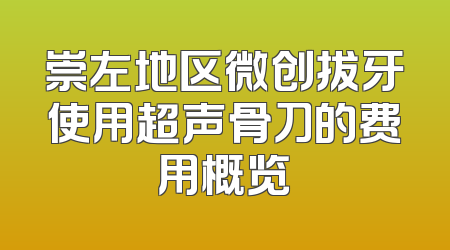 崇左地区微创拔牙使用超声骨刀的费用概览