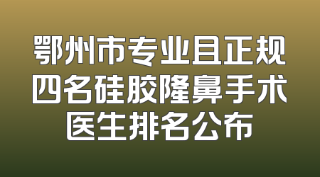 鄂州市专业且正规四名硅胶隆鼻手术医生排名公布