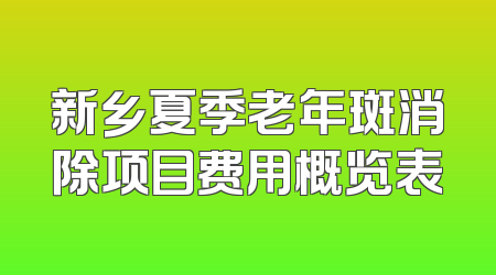 新乡夏季老年斑消除项目费用概览表