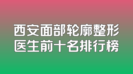 西安面部轮廓整形医生前十名排行榜