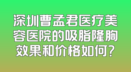 深圳曹孟君医疗美容医院的吸脂隆胸效果和价格如何？