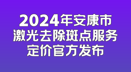 2024年安康市激光去除斑点服务定价官方发布