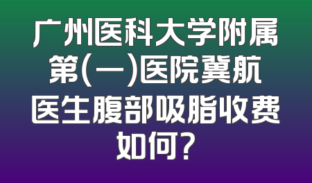 广州医科大学附属第（一）医院冀航医生腹部吸脂收费如何？