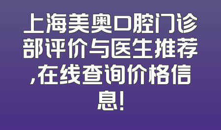 上海美奥口腔门诊部评价与医生推荐，在线查询价格信息！