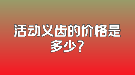活动义齿的价格是多少？