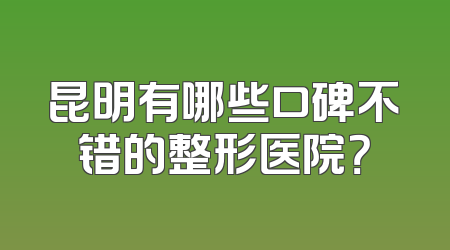 昆明有哪些口碑不错的整形医院？