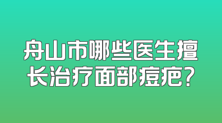 舟山市哪些医生擅长治疗面部痘疤？