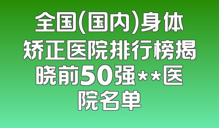 全国（国内）身体矫正医院排行榜揭晓前50强**医院名单