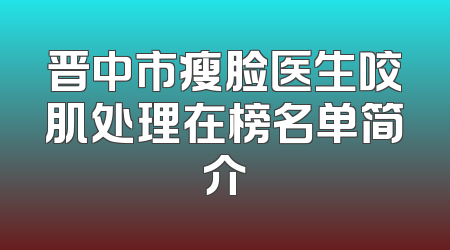 晋中市瘦脸医生咬肌处理在榜名单简介