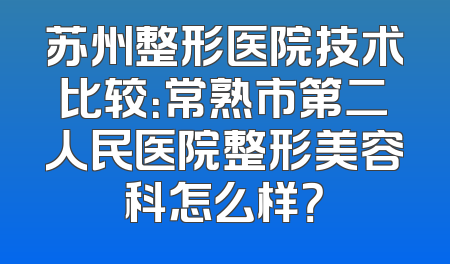 苏州整形医院技术比较：常熟市第二人民医院整形美容科怎么样？