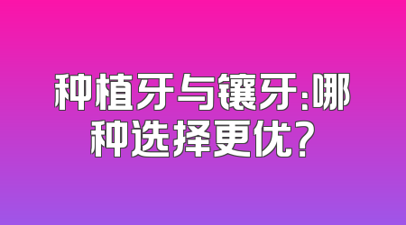 种植牙与镶牙：哪种选择更优？