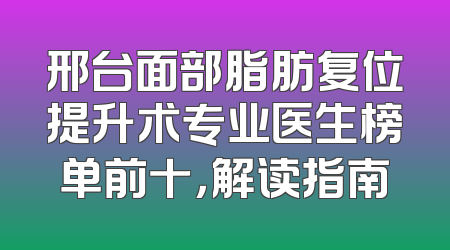 邢台面部脂肪复位提升术专业医生榜单前十，解读指南