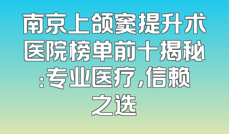 南京上颌窦提升术医院榜单前十揭秘：专业医疗，信赖之选