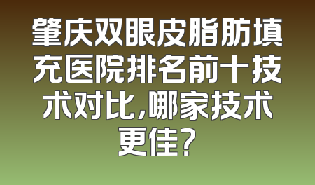 肇庆双眼皮脂肪填充医院排名前十技术对比，哪家技术更佳？