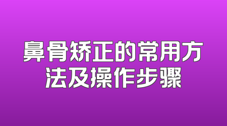 鼻骨矫正的常用方法及操作步骤