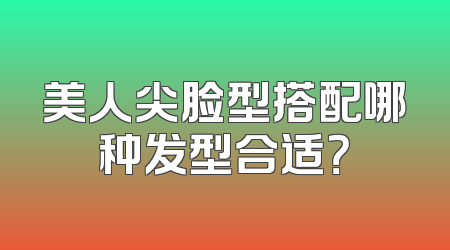 美人尖脸型搭配哪种发型合适？