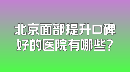 北京面部提升口碑好的医院有哪些？