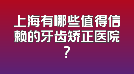 上海有哪些值得信赖的牙齿矫正医院？