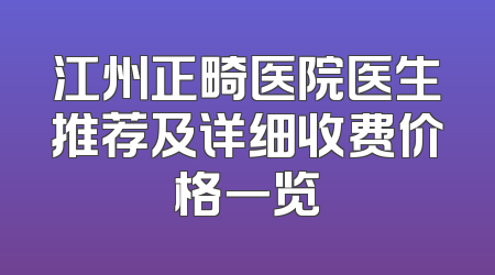 江州正畸医院医生推荐及详细收费价格一览