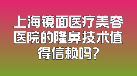 上海镜面医疗美容医院的隆鼻技术值得信赖吗？