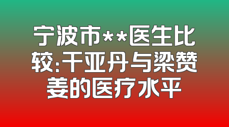 宁波市**医生比较：干亚丹与梁赞姜的医疗水平