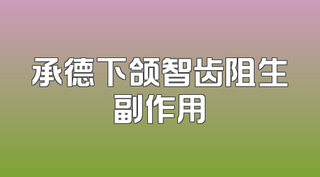 承德下颌智齿阻生副作用