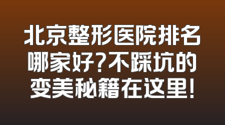 北京整形医院排名哪家好？不踩坑的变美秘籍在这里！