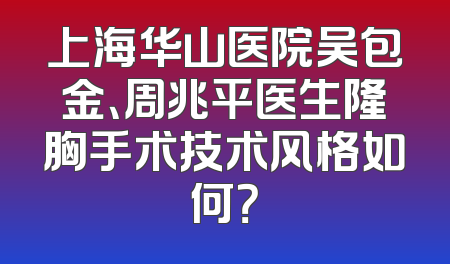 上海华山医院吴包金、周兆平医生隆胸手术技术风格如何？