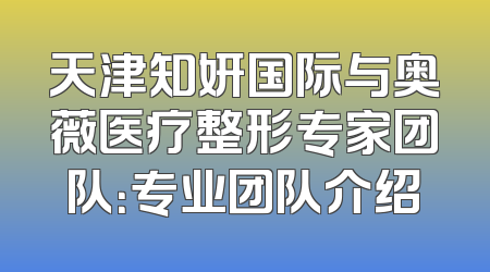 天津知妍国际与奥薇医疗整形专家团队：专业团队介绍