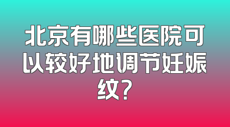 北京有哪些医院可以较好地调节妊娠纹？
