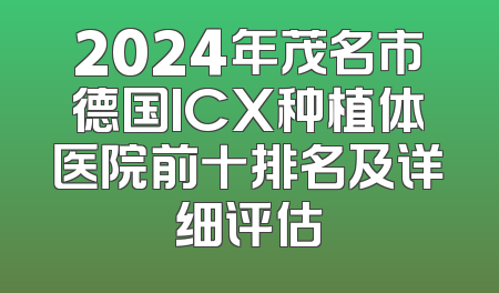 2024年茂名市德国ICX种植体医院前十排名及详细评估