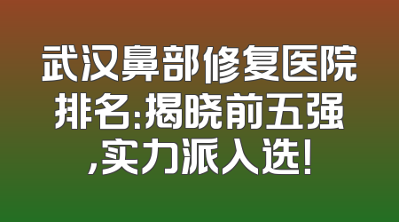 武汉鼻部修复医院排名：揭晓前五强，实力派入选！