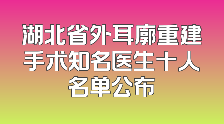 湖北省外耳廓重建手术知名医生十人名单公布