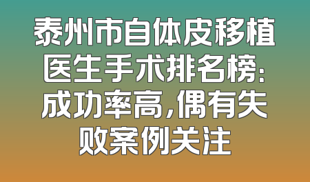泰州市自体皮移植医生手术排名榜：成功率高，偶有失败案例关注