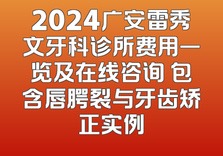 2024广安雷秀文牙科诊所费用一览及在线咨询 包含唇腭裂与牙齿矫正实例