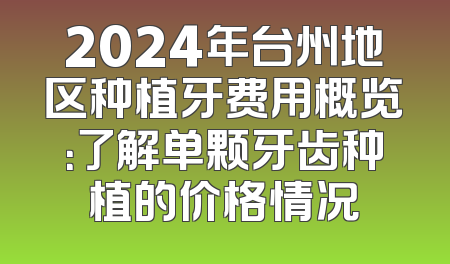 2024年台州地区种植牙费用概览：了解单颗牙齿种植的价格情况