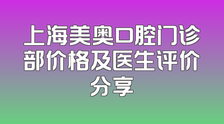 上海美奥口腔门诊部价格及医生评价分享