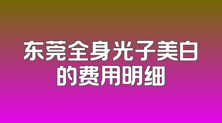 东莞全身光子美白的费用明细
