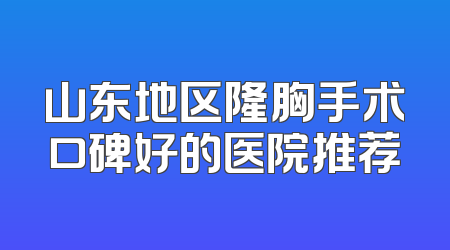 山东地区隆胸手术口碑好的医院推荐