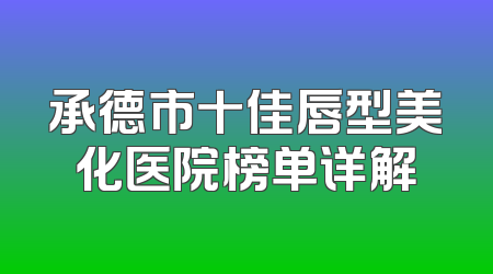 承德市十佳唇型美化医院榜单详解