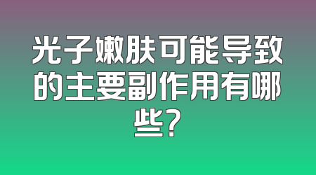 光子嫩肤可能导致的主要副作用有哪些？