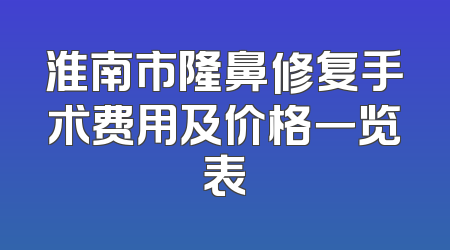 淮南市隆鼻修复手术费用及价格一览表
