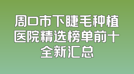 周口市下睫毛种植医院精选榜单前十全新汇总