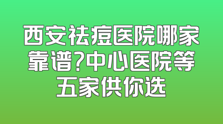 西安祛痘医院哪家靠谱？中心医院等五家供你选