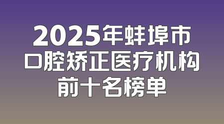 2025年蚌埠市口腔矫正医疗机构前十名榜单