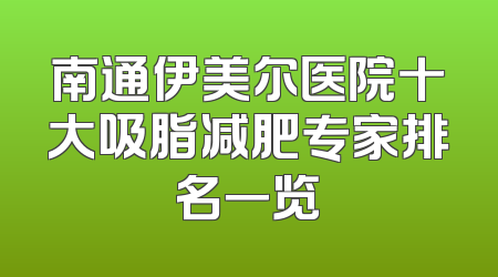 南通伊美尔医院十大吸脂减肥专家排名一览