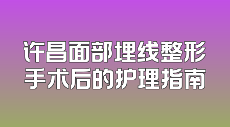 许昌面部埋线整形手术后的护理指南