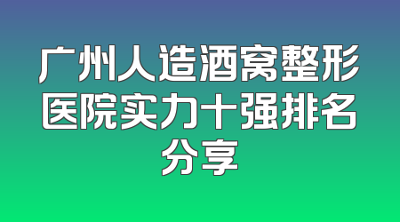广州人造酒窝整形医院实力十强排名分享