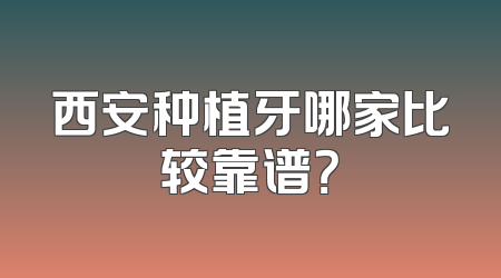 西安种植牙哪家比较靠谱？