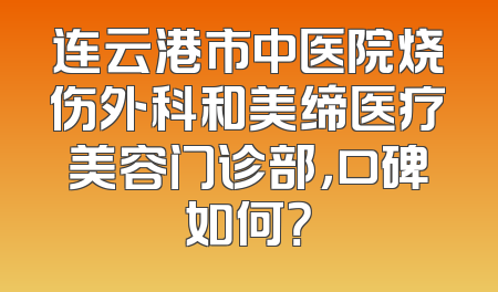 连云港市中医院烧伤外科和美缔医疗美容门诊部，口碑如何？